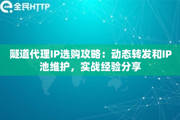 隧道代理IP选购攻略：动态转发和IP池维护，实战经验分享