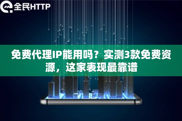 免费代理IP能用吗？实测3款免费资源，这家表现最靠谱