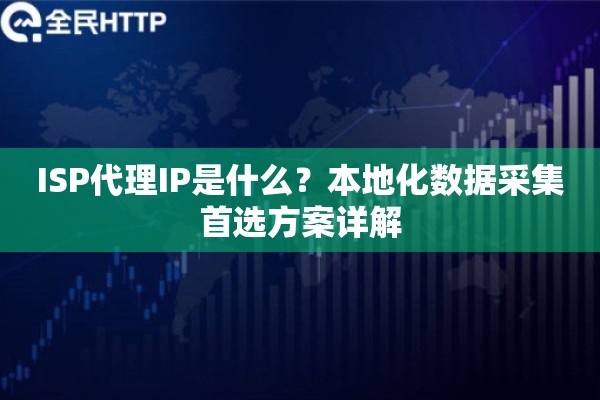 ISP代理IP是什么？本地化数据采集首选方案详解