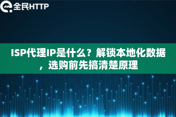 ISP代理IP是什么？解锁本地化数据，选购前先搞清楚原理