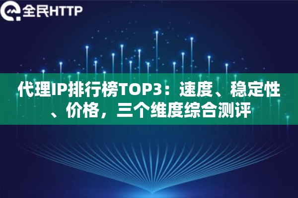 代理IP排行榜TOP3：速度、稳定性、价格，三个维度综合测评
