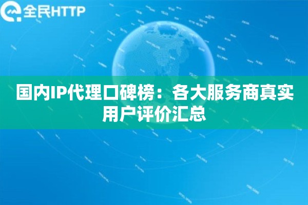 国内IP代理口碑榜：各大服务商真实用户评价汇总