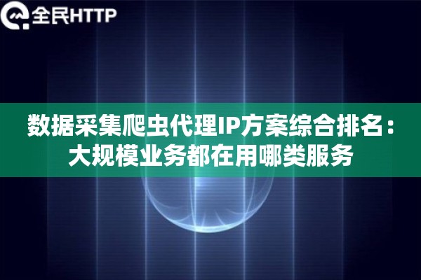 数据采集爬虫代理IP方案综合排名：大规模业务都在用哪类服务