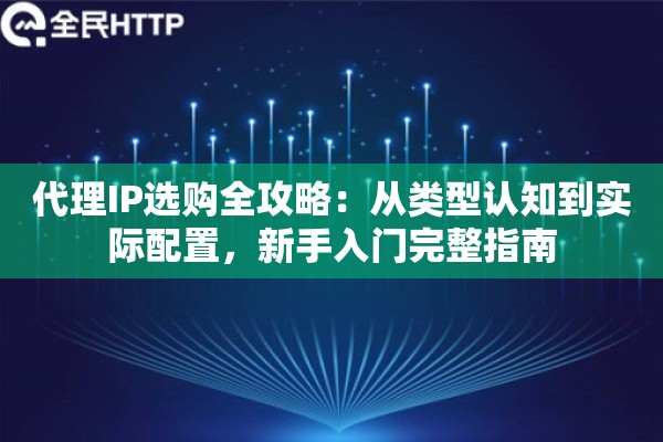 代理IP选购全攻略：从类型认知到实际配置，新手入门完整指南