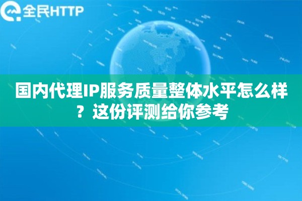 国内代理IP服务质量整体水平怎么样？这份评测给你参考