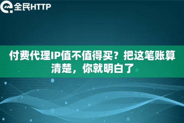 付费代理IP值不值得买？把这笔账算清楚，你就明白了