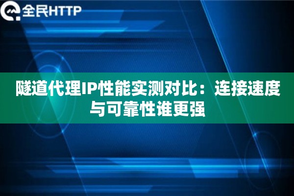 隧道代理IP性能实测对比：连接速度与可靠性谁更强