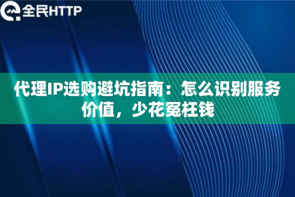 代理IP选购避坑指南：怎么识别服务价值，少花冤枉钱