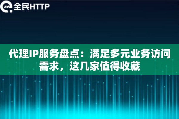 代理IP服务盘点：满足多元业务访问需求，这几家值得收藏