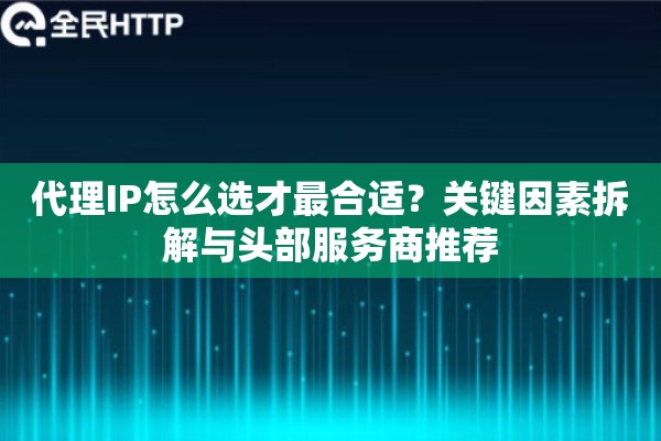 代理IP怎么选才最合适？关键因素拆解与头部服务商推荐