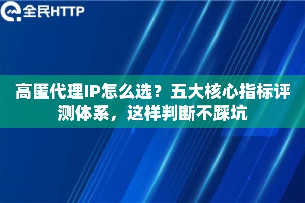 高匿代理IP怎么选？五大核心指标评测体系，这样判断不踩坑