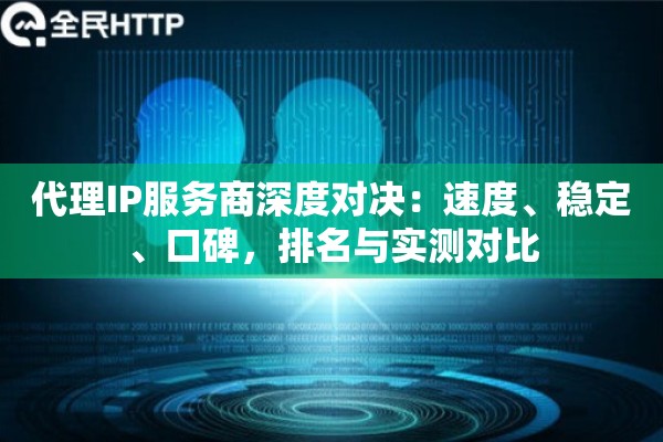 代理IP服务商深度对决：速度、稳定、口碑，排名与实测对比