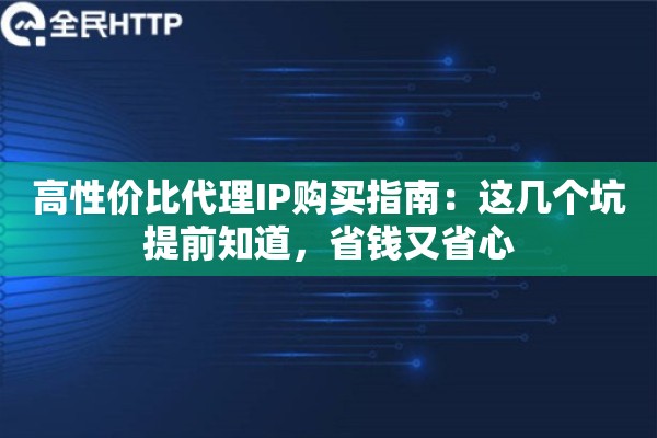 高性价比代理IP购买指南：这几个坑提前知道，省钱又省心