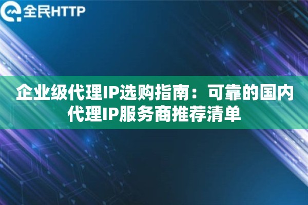 企业级代理IP选购指南：可靠的国内代理IP服务商推荐清单