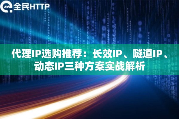 代理IP选购推荐：长效IP、隧道IP、动态IP三种方案实战解析