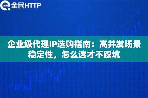 企业级代理IP选购指南：高并发场景稳定性，怎么选才不踩坑