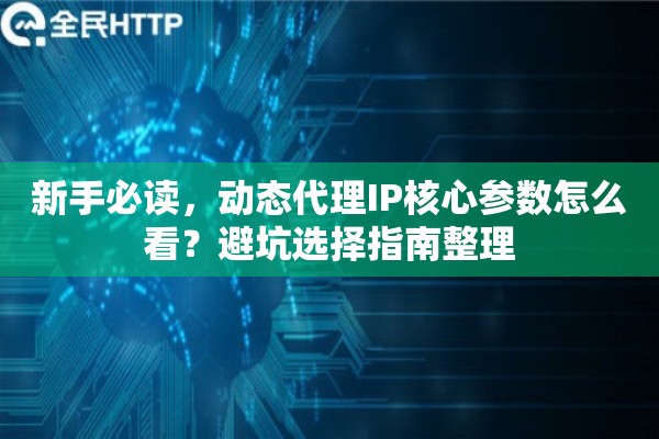 新手必读，动态代理IP核心参数怎么看？避坑选择指南整理