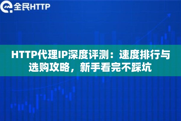HTTP代理IP深度评测：速度排行与选购攻略，新手看完不踩坑