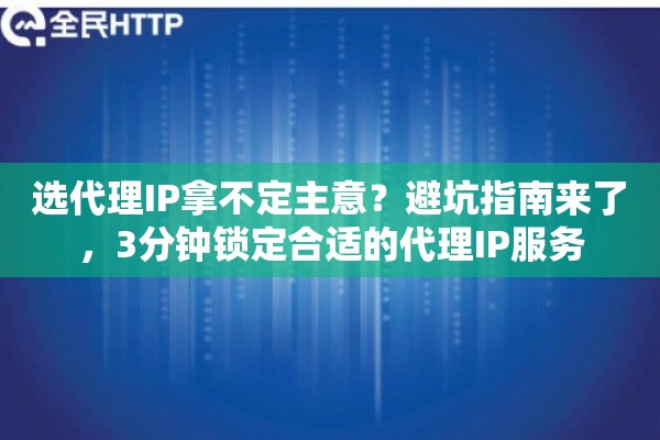 选代理IP拿不定主意？避坑指南来了，3分钟锁定合适的代理IP服务