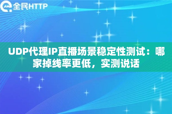 UDP代理IP直播场景稳定性测试:哪家掉线率更低,实测说话 UDP代理IP直播场景稳定性测试:哪家掉线率更低,实测说话