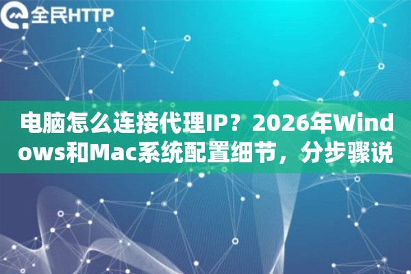 电脑怎么连接代理IP？2026年Windows和Mac系统配置细节，分步骤说清楚