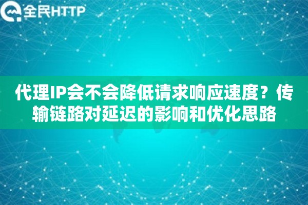 代理IP会不会降低请求响应速度？传输链路对延迟的影响和优化思路