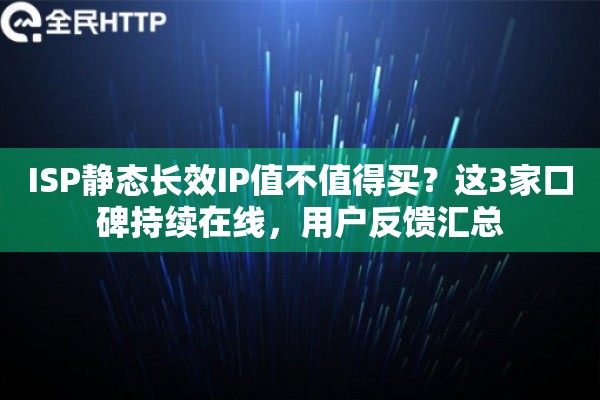 ISP静态长效IP值不值得买？这3家口碑持续在线，用户反馈汇总