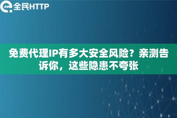 免费代理IP有多大安全风险？亲测告诉你，这些隐患不夸张