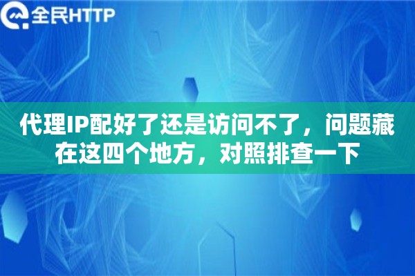 代理IP配好了还是访问不了，问题藏在这四个地方，对照排查一下