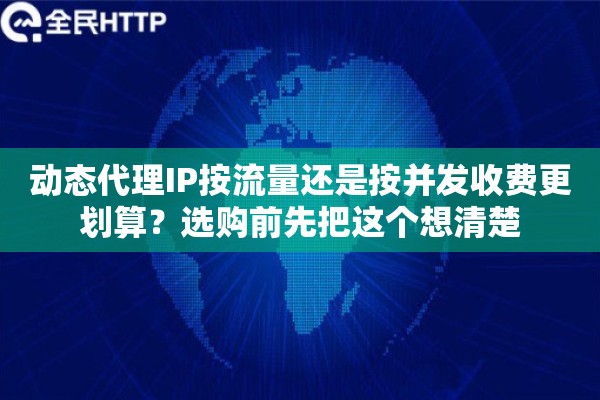 动态代理IP按流量还是按并发收费更划算？选购前先把这个想清楚