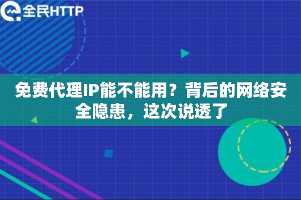 免费代理IP能不能用?背后的网络安全隐患,这次说透了 免费代理IP能不能用?背后的网络安全隐患,这次说透了
