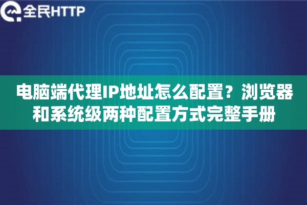 电脑端代理IP地址怎么配置?浏览器和系统级两种配置方式完整手册 电脑端代理IP地址怎么配置?浏览器和系统级两种配置方式完整手册