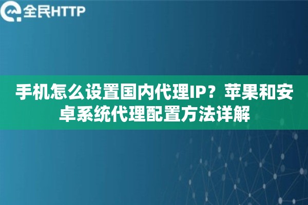 手机怎么设置国内代理IP？苹果和安卓系统代理配置方法详解