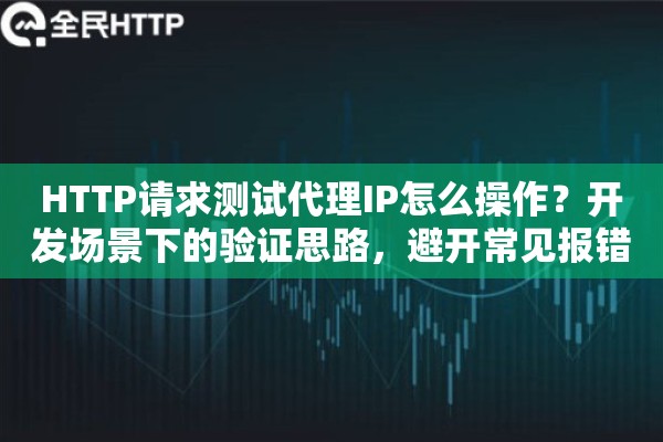 HTTP请求测试代理IP怎么操作?开发场景下的验证思路,避开常见报错 HTTP请求测试代理IP怎么操作?开发场景下的验证思路,避开常见报错
