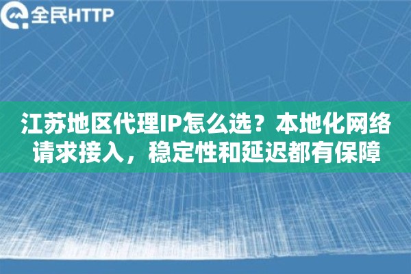 江苏地区代理IP怎么选？本地化网络请求接入，稳定性和延迟都有保障