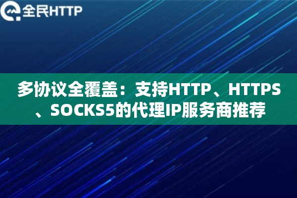 多协议全覆盖:支持HTTP、HTTPS、SOCKS5的代理IP服务商推荐 多协议全覆盖:支持HTTP、HTTPS、SOCKS5的代理IP服务商推荐
