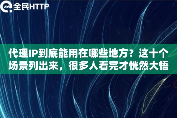 代理IP到底能用在哪些地方?这十个场景列出来,很多人看完才恍然大悟 代理IP到底能用在哪些地方?这十个场景列出来,很多人看完才恍然大悟