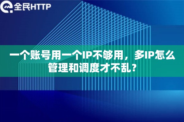 一个账号用一个IP不够用,多IP怎么管理和调度才不乱? 一个账号用一个IP不够用,多IP怎么管理和调度才不乱?