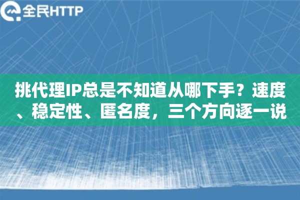 挑代理IP总是不知道从哪下手?速度、稳定性、匿名度,三个方向逐一说清楚 挑代理IP总是不知道从哪下手?速度、稳定性、匿名度,三个方向逐一说清楚