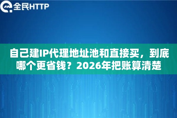 自己建IP代理地址池和直接买,到底哪个更省钱?2026年把账算清楚 自己建IP代理地址池和直接买,到底哪个更省钱?2026年把账算清楚