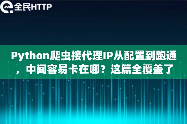 Python爬虫接代理IP从配置到跑通,中间容易卡在哪?这篇全覆盖了 Python爬虫接代理IP从配置到跑通,中间容易卡在哪?这篇全覆盖了