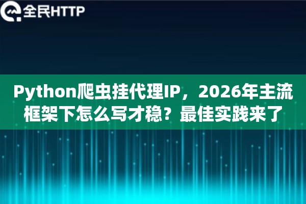 Python爬虫挂代理IP,2026年主流框架下怎么写才稳?最佳实践来了 Python爬虫挂代理IP,2026年主流框架下怎么写才稳?最佳实践来了