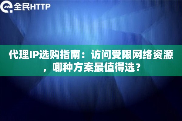 代理IP选购指南:访问受限网络资源,哪种方案最值得选? 代理IP选购指南:访问受限网络资源,哪种方案最值得选?
