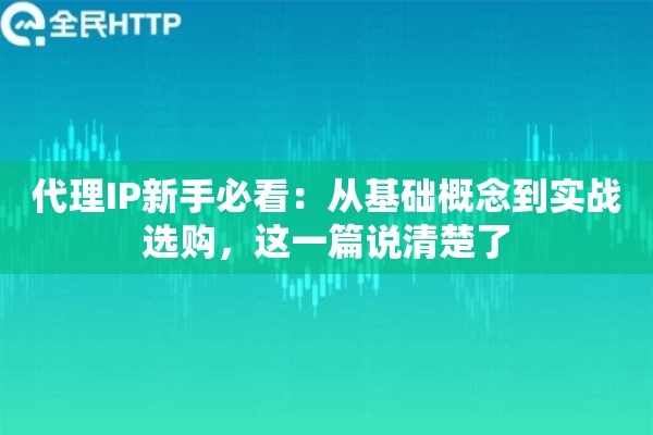 代理IP新手必看:从基础概念到实战选购,这一篇说清楚了 代理IP新手必看:从基础概念到实战选购,这一篇说清楚了