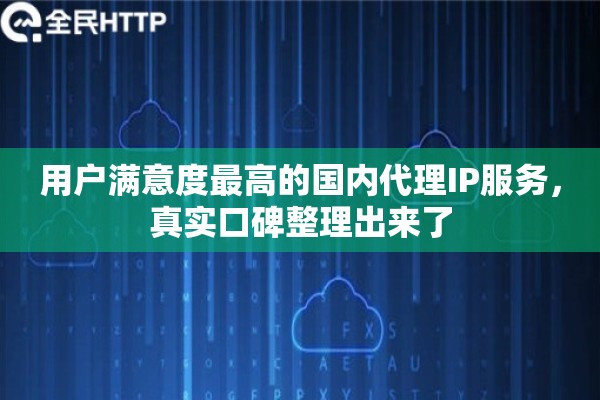 用户满意度最高的国内代理IP服务,真实口碑整理出来了 用户满意度最高的国内代理IP服务,真实口碑整理出来了