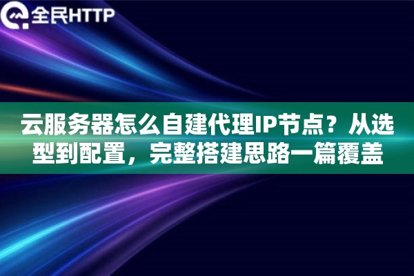 云服务器怎么自建代理IP节点?从选型到配置,完整搭建思路一篇覆盖 云服务器怎么自建代理IP节点?从选型到配置,完整搭建思路一篇覆盖