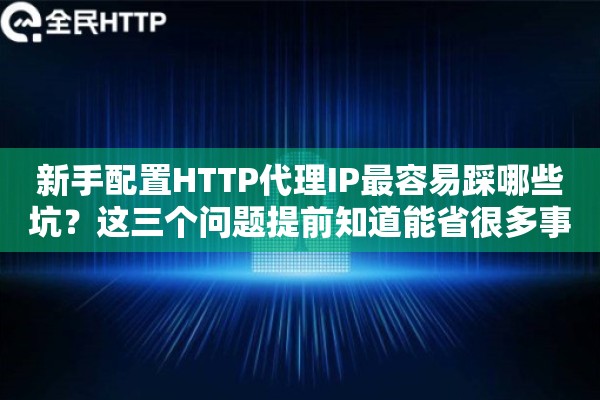 新手配置HTTP代理IP最容易踩哪些坑?这三个问题提前知道能省很多事 新手配置HTTP代理IP最容易踩哪些坑?这三个问题提前知道能省很多事