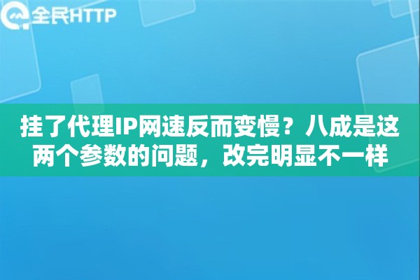 挂了代理IP网速反而变慢？八成是这两个参数的问题，改完明显不一样