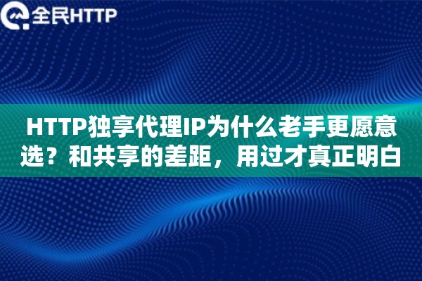 HTTP独享代理IP为什么老手更愿意选？和共享的差距，用过才真正明白