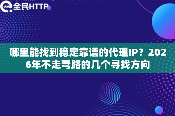 哪里能找到稳定靠谱的代理IP？2026年不走弯路的几个寻找方向